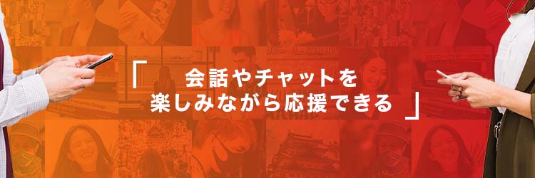 会話やチャットを楽しみながら応援できる